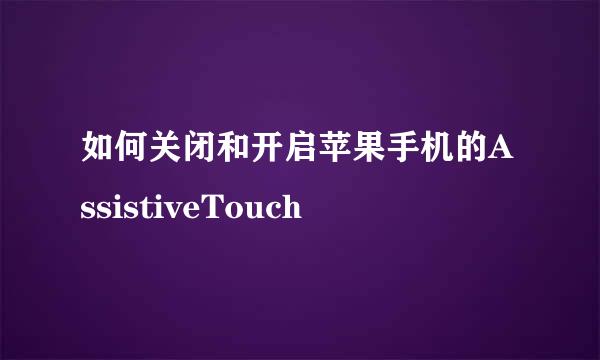 如何关闭和开启苹果手机的AssistiveTouch
