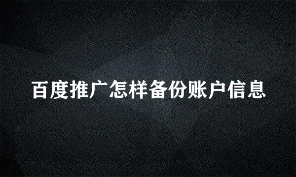 百度推广怎样备份账户信息