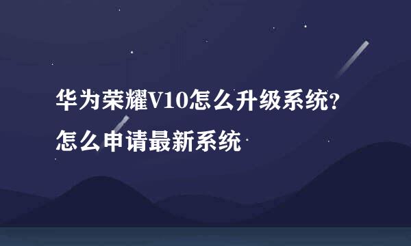 华为荣耀V10怎么升级系统？怎么申请最新系统