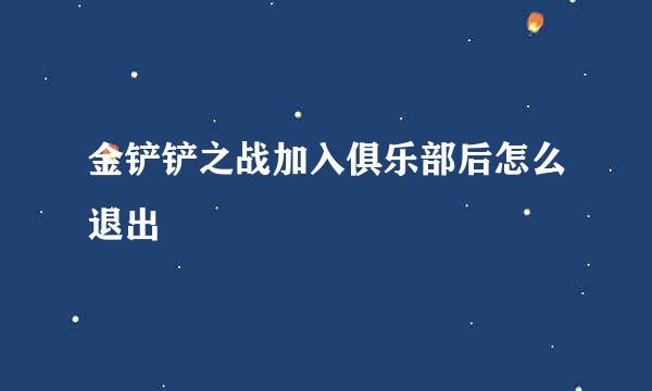 金铲铲之战加入俱乐部后怎么退出