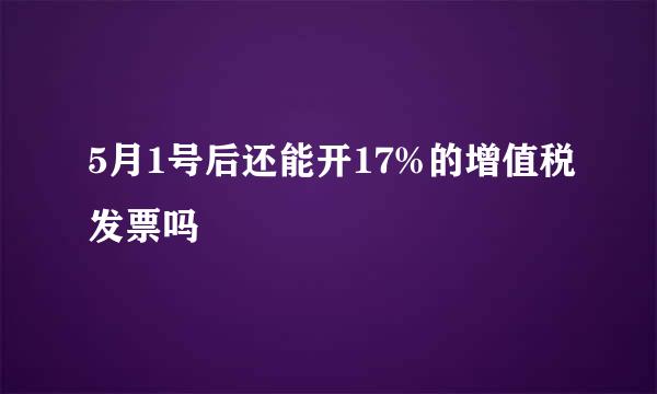 5月1号后还能开17%的增值税发票吗