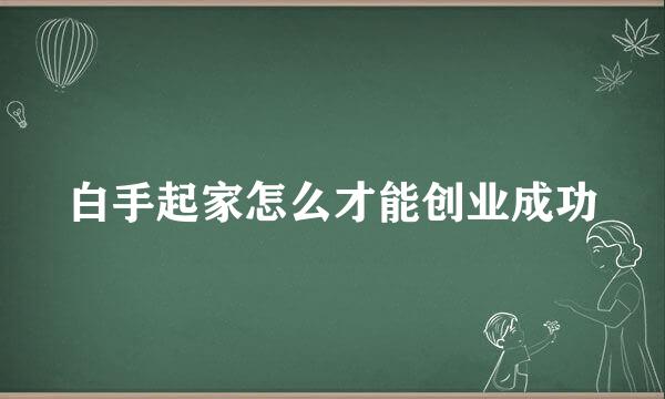 白手起家怎么才能创业成功