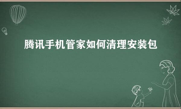 腾讯手机管家如何清理安装包