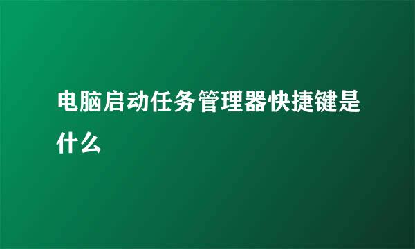 电脑启动任务管理器快捷键是什么