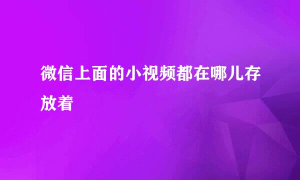 微信上面的小视频都在哪儿存放着