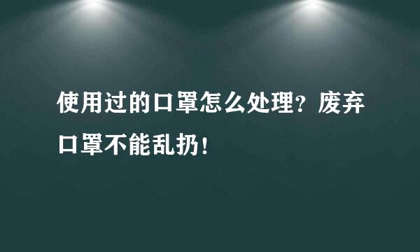 使用过的口罩怎么处理？废弃口罩不能乱扔！
