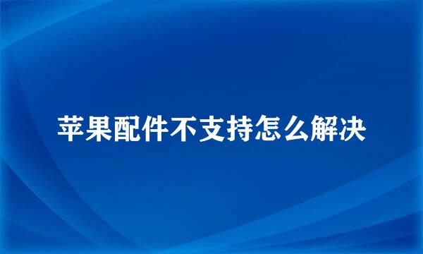 苹果配件不支持怎么解决