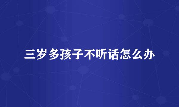 三岁多孩子不听话怎么办