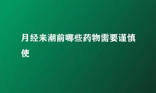 月经来潮前哪些药物需要谨慎使