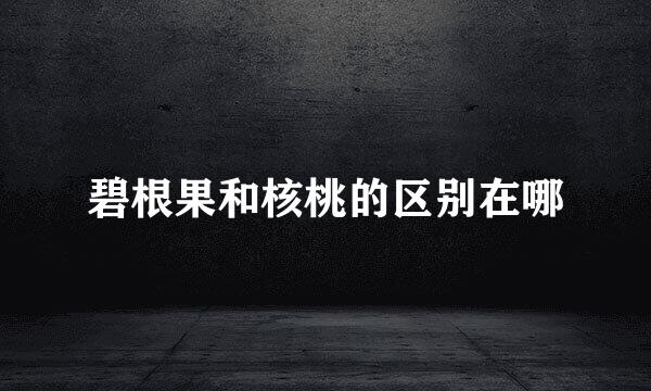 碧根果和核桃的区别在哪