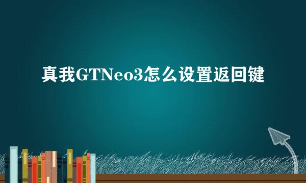 真我GTNeo3怎么设置返回键
