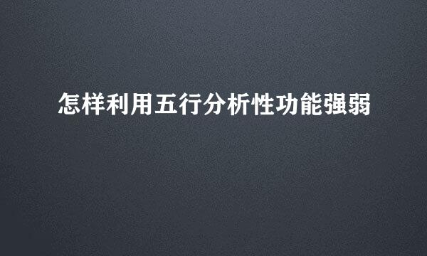 怎样利用五行分析性功能强弱