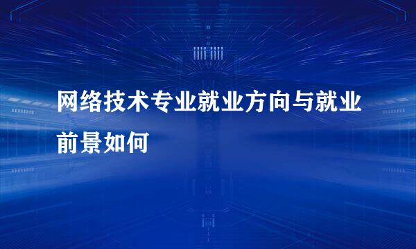 网络技术专业就业方向与就业前景如何