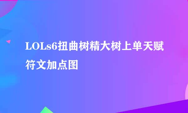 LOLs6扭曲树精大树上单天赋符文加点图