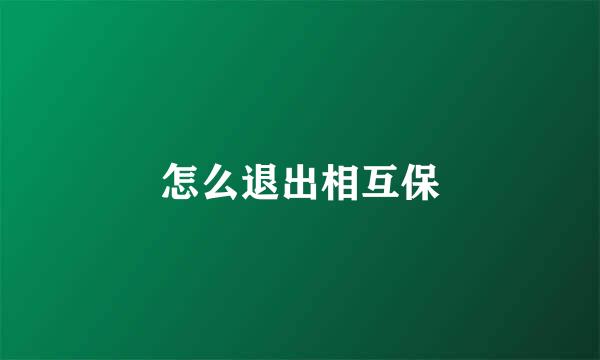 怎么退出相互保