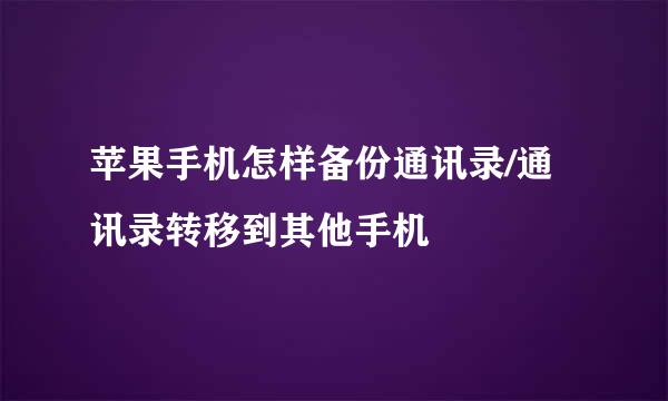 苹果手机怎样备份通讯录/通讯录转移到其他手机