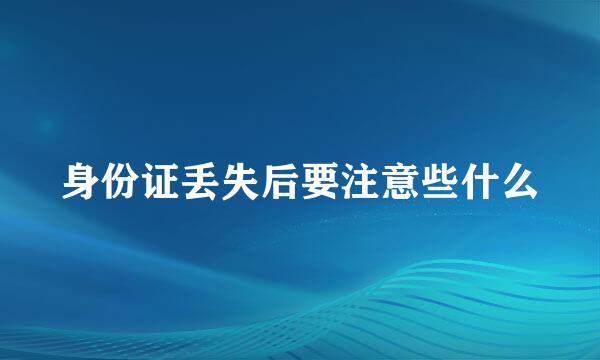 身份证丢失后要注意些什么