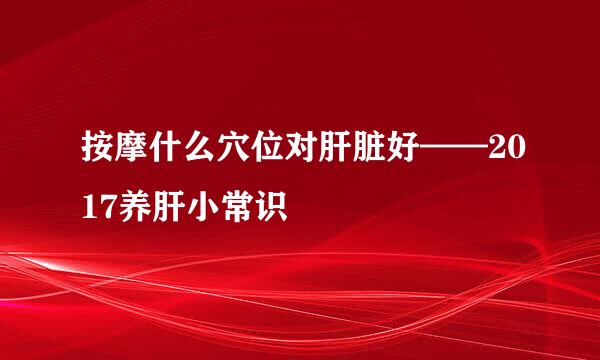 按摩什么穴位对肝脏好——2017养肝小常识