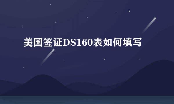 美国签证DS160表如何填写