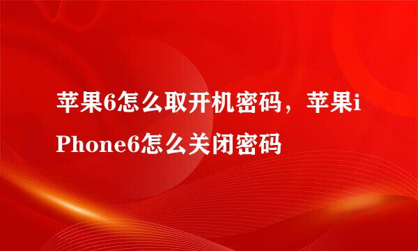 苹果6怎么取开机密码，苹果iPhone6怎么关闭密码