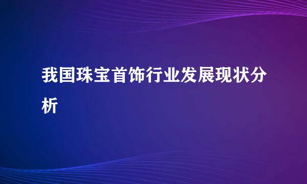 我国珠宝首饰行业发展现状分析