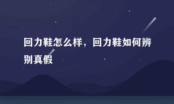 回力鞋怎么样,回力鞋如何辨别真假