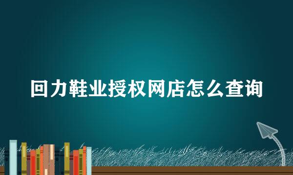 回力鞋业授权网店怎么查询