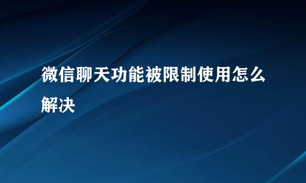 微信聊天功能被限制使用怎么解决