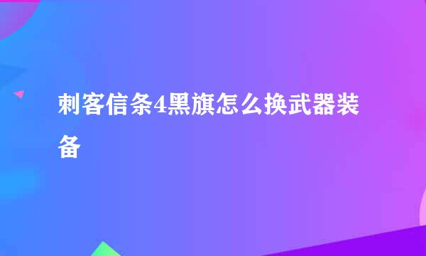 刺客信条4黑旗怎么换武器装备