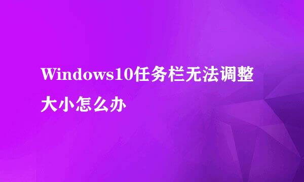 Windows10任务栏无法调整大小怎么办