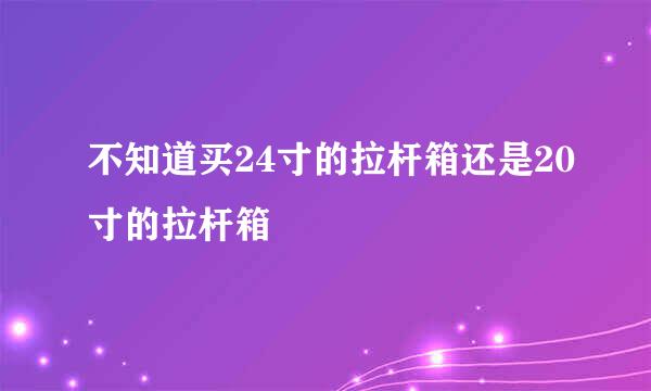 不知道买24寸的拉杆箱还是20寸的拉杆箱