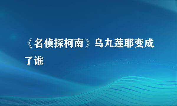 《名侦探柯南》乌丸莲耶变成了谁