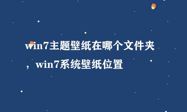 win7主题壁纸在哪个文件夹，win7系统壁纸位置