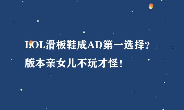 LOL滑板鞋成AD第一选择？版本亲女儿不玩才怪！