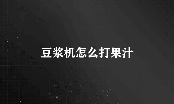 豆浆机怎么打果汁