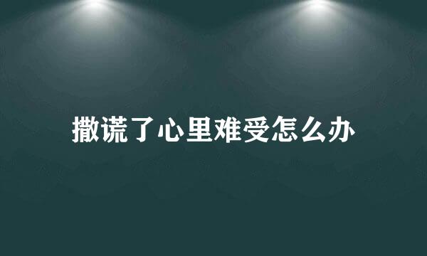 撒谎了心里难受怎么办