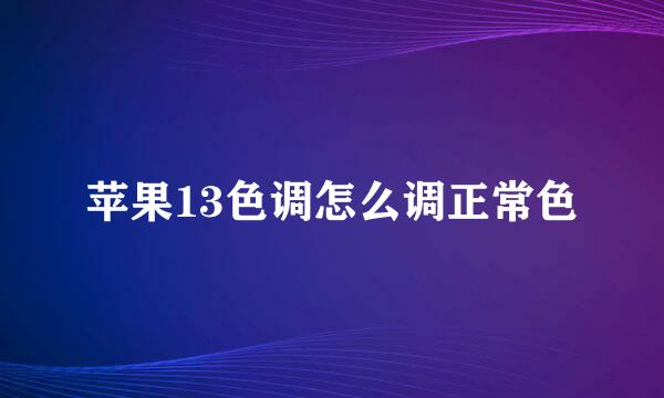 苹果13色调怎么调正常色