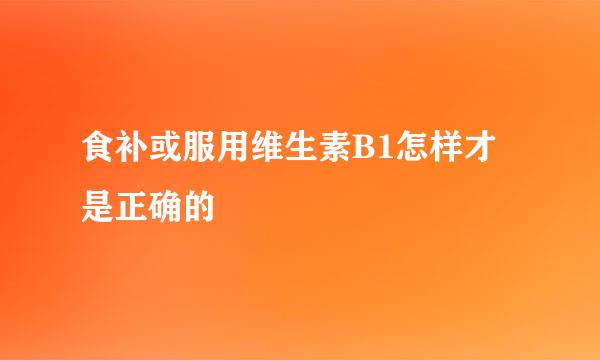 食补或服用维生素B1怎样才是正确的