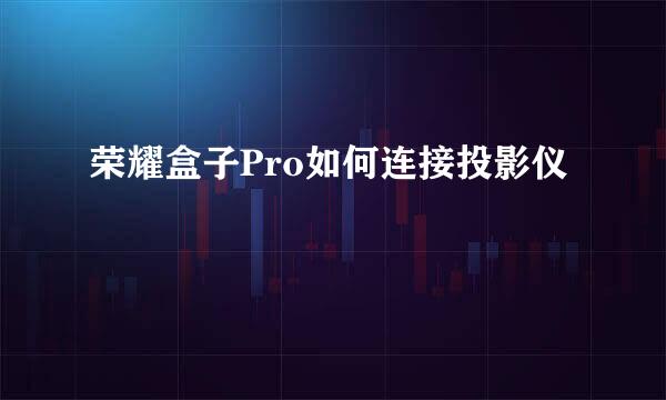 荣耀盒子Pro如何连接投影仪