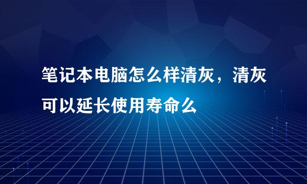 笔记本电脑怎么样清灰，清灰可以延长使用寿命么