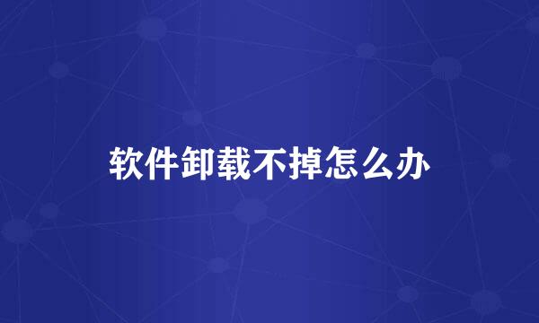 软件卸载不掉怎么办