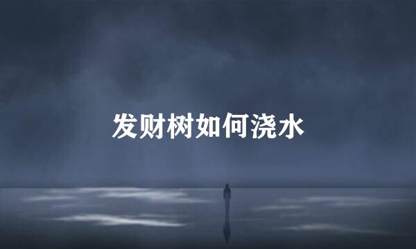 发财树如何浇水