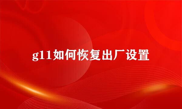 g11如何恢复出厂设置