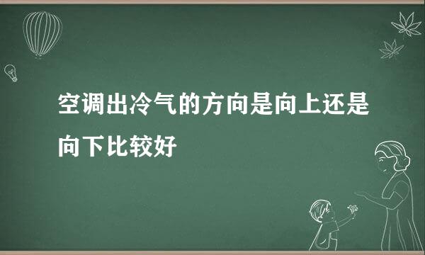 空调出冷气的方向是向上还是向下比较好