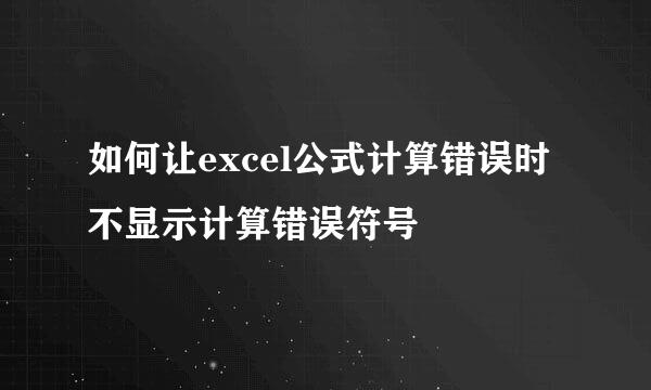 如何让excel公式计算错误时不显示计算错误符号