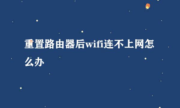 重置路由器后wifi连不上网怎么办