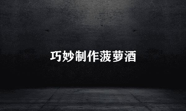 巧妙制作菠萝酒