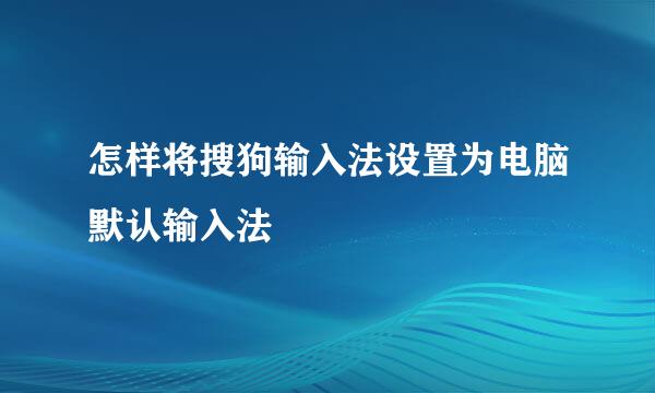 怎样将搜狗输入法设置为电脑默认输入法