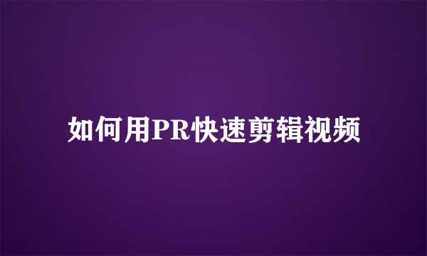 如何用PR快速剪辑视频