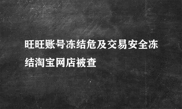 旺旺账号冻结危及交易安全冻结淘宝网店被查
